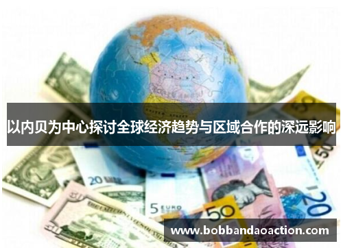 以内贝为中心探讨全球经济趋势与区域合作的深远影响