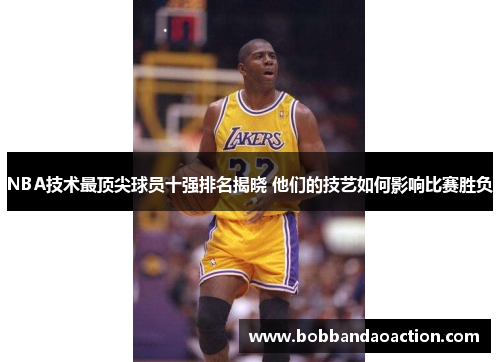 NBA技术最顶尖球员十强排名揭晓 他们的技艺如何影响比赛胜负
