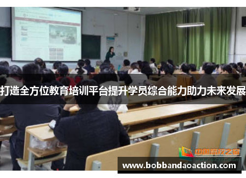 打造全方位教育培训平台提升学员综合能力助力未来发展