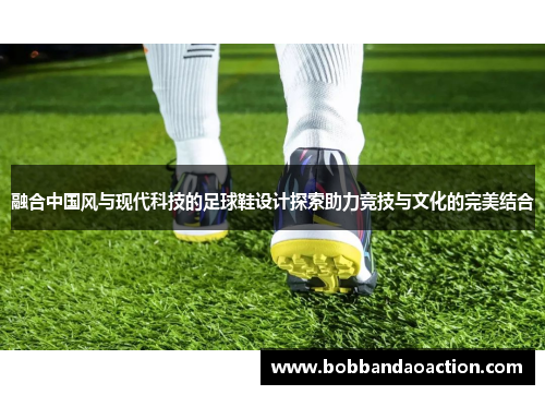 融合中国风与现代科技的足球鞋设计探索助力竞技与文化的完美结合