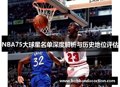 NBA75大球星名单深度解析与历史地位评估