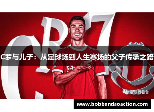 C罗与儿子：从足球场到人生赛场的父子传承之路