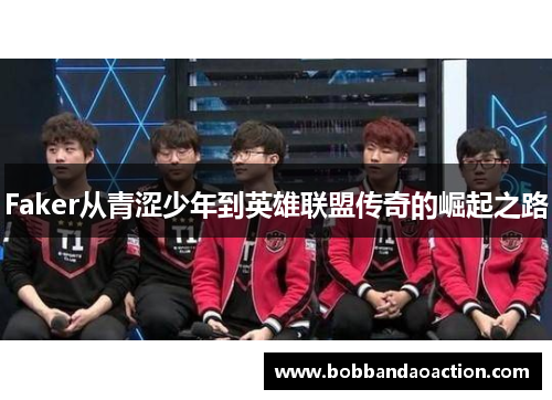 Faker从青涩少年到英雄联盟传奇的崛起之路