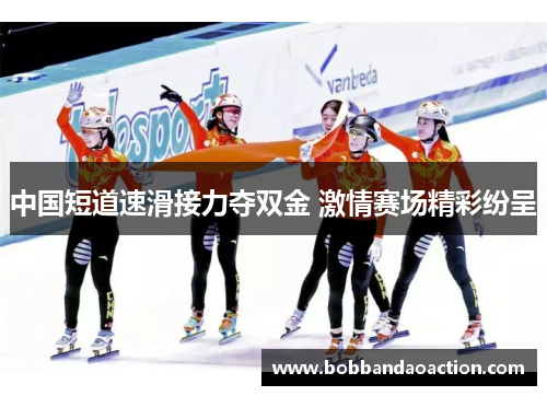 中国短道速滑接力夺双金 激情赛场精彩纷呈