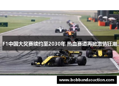 F1中国大奖赛续约至2030年 热血赛道再掀激情狂潮