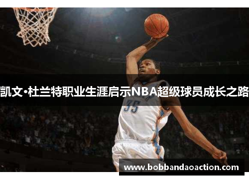 凯文·杜兰特职业生涯启示NBA超级球员成长之路