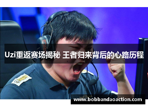 Uzi重返赛场揭秘 王者归来背后的心路历程