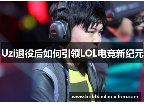 Uzi退役后如何引领LOL电竞新纪元