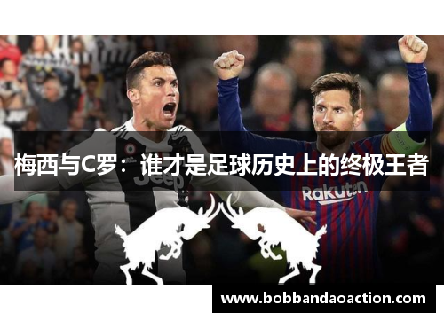 梅西与C罗：谁才是足球历史上的终极王者