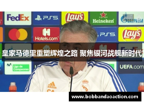 皇家马德里重塑辉煌之路 聚焦银河战舰新时代