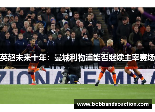 英超未来十年：曼城利物浦能否继续主宰赛场