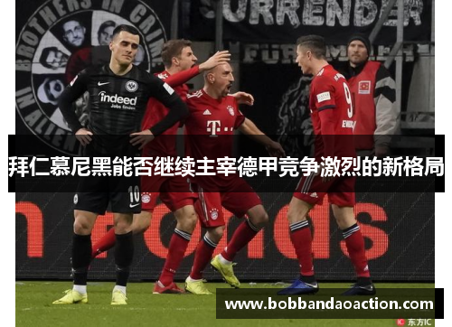 拜仁慕尼黑能否继续主宰德甲竞争激烈的新格局