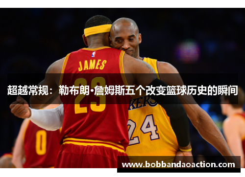 超越常规：勒布朗·詹姆斯五个改变篮球历史的瞬间