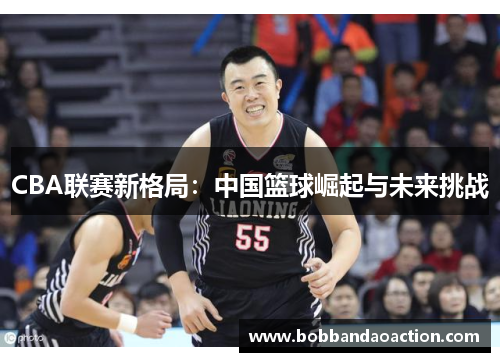CBA联赛新格局：中国篮球崛起与未来挑战