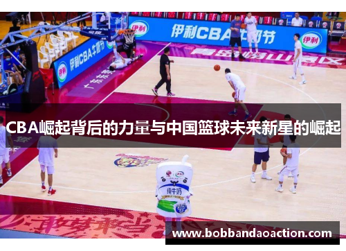 CBA崛起背后的力量与中国篮球未来新星的崛起