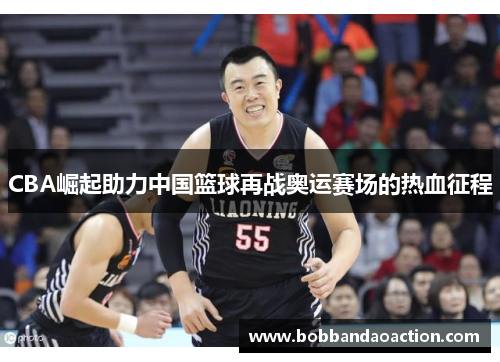 CBA崛起助力中国篮球再战奥运赛场的热血征程