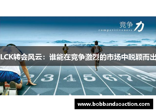 LCK转会风云：谁能在竞争激烈的市场中脱颖而出