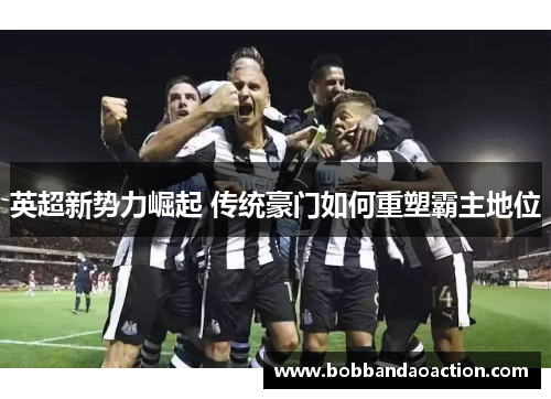 英超新势力崛起 传统豪门如何重塑霸主地位