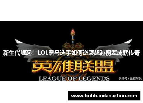 新生代崛起！LOL黑马选手如何逆袭超越前辈成就传奇