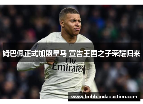 姆巴佩正式加盟皇马 宣告王国之子荣耀归来