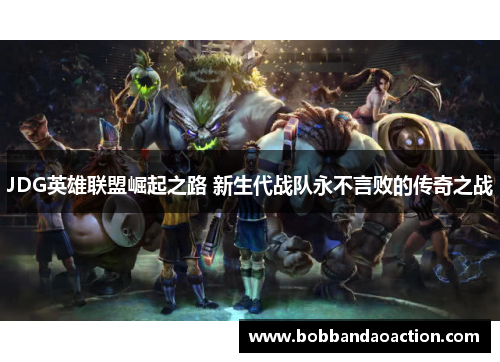 JDG英雄联盟崛起之路 新生代战队永不言败的传奇之战