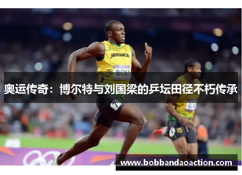 奥运传奇：博尔特与刘国梁的乒坛田径不朽传承