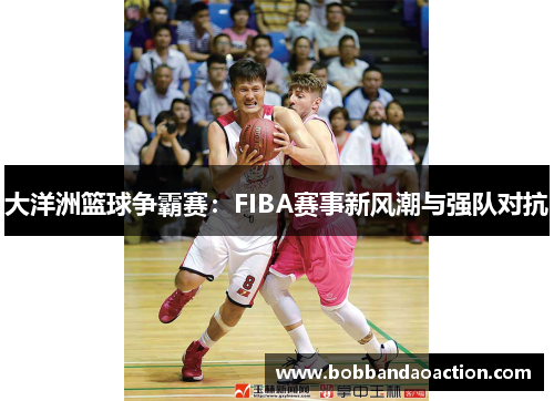 大洋洲篮球争霸赛：FIBA赛事新风潮与强队对抗