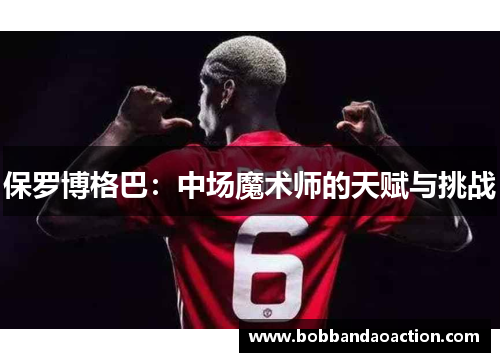 保罗博格巴：中场魔术师的天赋与挑战