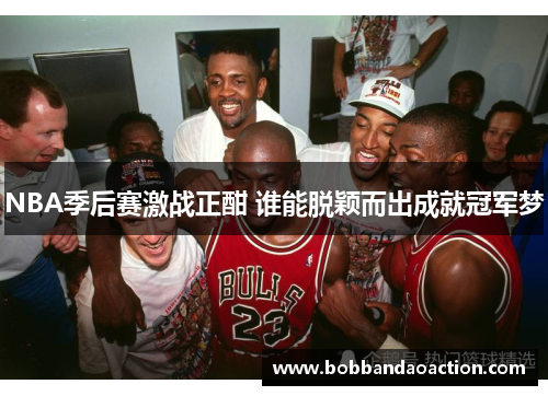 NBA季后赛激战正酣 谁能脱颖而出成就冠军梦
