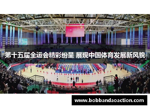 第十五届全运会精彩纷呈 展现中国体育发展新风貌