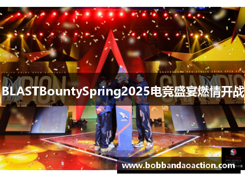 BLASTBountySpring2025电竞盛宴燃情开战