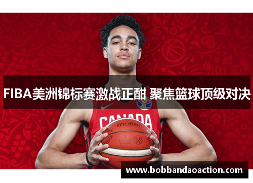 FIBA美洲锦标赛激战正酣 聚焦篮球顶级对决