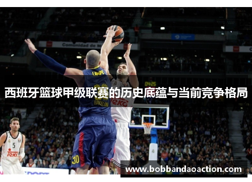 西班牙篮球甲级联赛的历史底蕴与当前竞争格局
