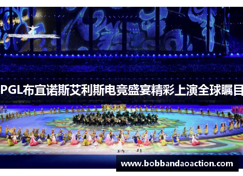 PGL布宜诺斯艾利斯电竞盛宴精彩上演全球瞩目