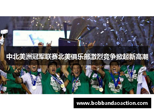 中北美洲冠军联赛北美俱乐部激烈竞争掀起新高潮
