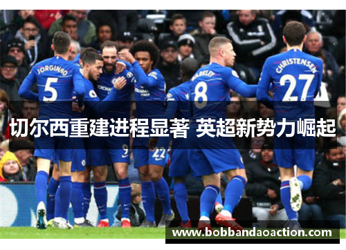 切尔西重建进程显著 英超新势力崛起