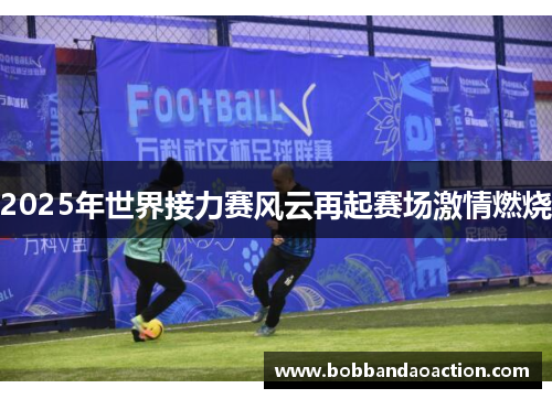 2025年世界接力赛风云再起赛场激情燃烧