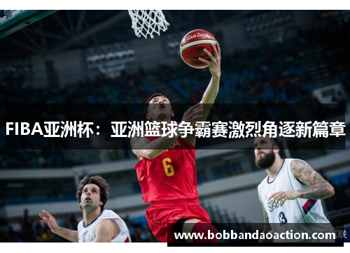 FIBA亚洲杯：亚洲篮球争霸赛激烈角逐新篇章
