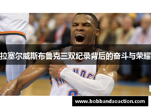 拉塞尔威斯布鲁克三双纪录背后的奋斗与荣耀