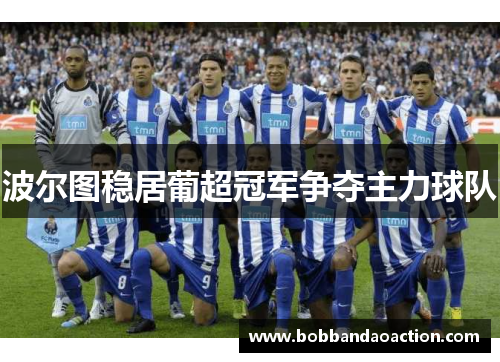 波尔图稳居葡超冠军争夺主力球队