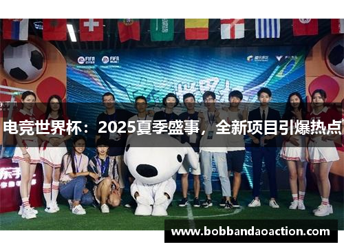 电竞世界杯：2025夏季盛事，全新项目引爆热点