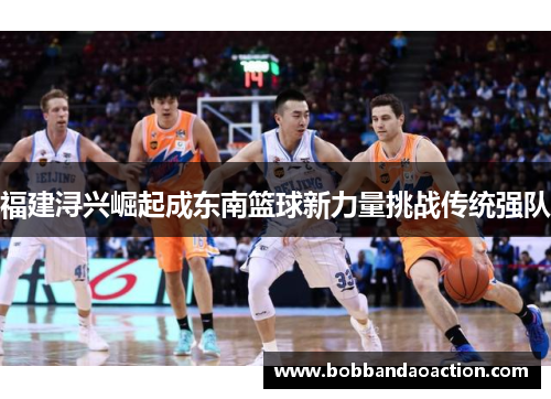 福建浔兴崛起成东南篮球新力量挑战传统强队