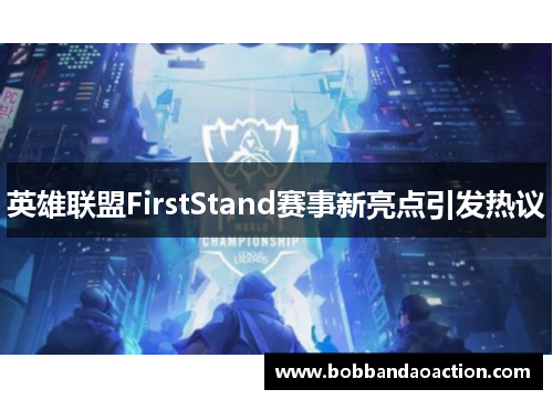 英雄联盟FirstStand赛事新亮点引发热议