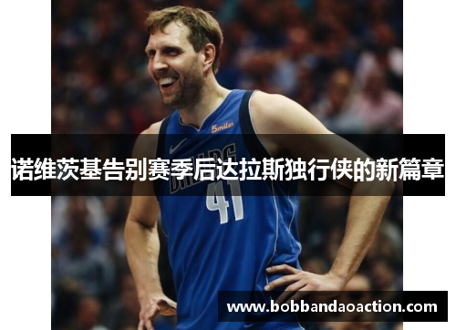 诺维茨基告别赛季后达拉斯独行侠的新篇章