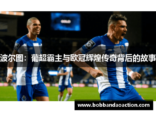 波尔图：葡超霸主与欧冠辉煌传奇背后的故事
