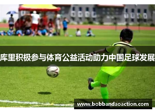 库里积极参与体育公益活动助力中国足球发展