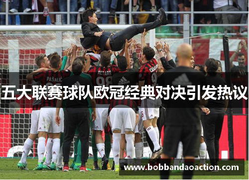 五大联赛球队欧冠经典对决引发热议