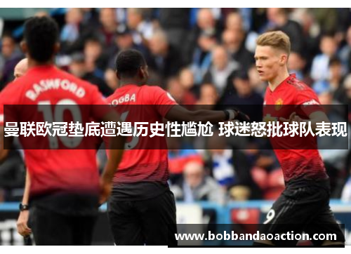 曼联欧冠垫底遭遇历史性尴尬 球迷怒批球队表现