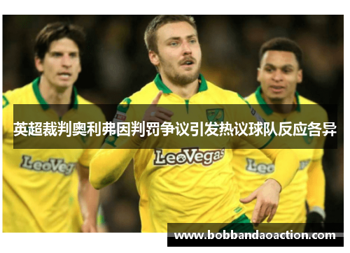英超裁判奥利弗因判罚争议引发热议球队反应各异