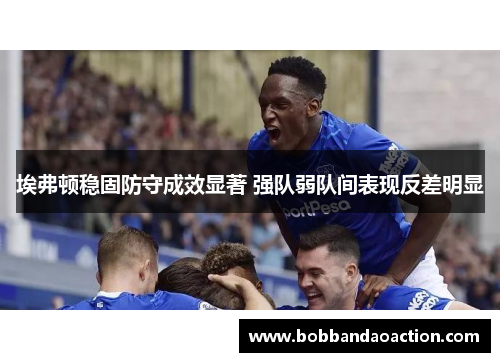 埃弗顿稳固防守成效显著 强队弱队间表现反差明显